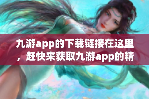 九游app的下载链接在这里，赶快来获取九游app的精彩体验吧！