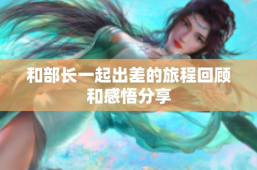 和部长一起出差的旅程回顾和感悟分享