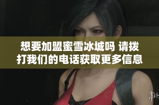 想要加盟蜜雪冰城吗 请拨打我们的电话获取更多信息