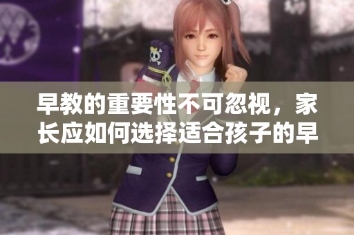 早教的重要性不可忽视，家长应如何选择适合孩子的早教方式