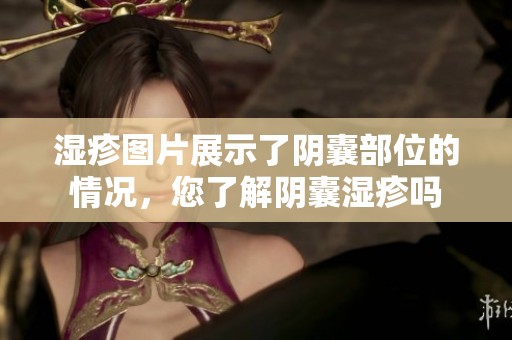 湿疹图片展示了阴囊部位的情况，您了解阴囊湿疹吗