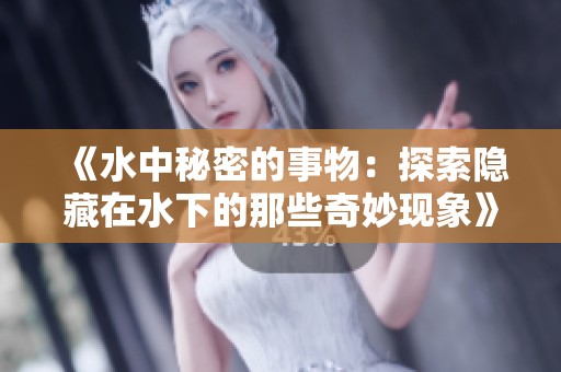 《水中秘密的事物：探索隐藏在水下的那些奇妙现象》