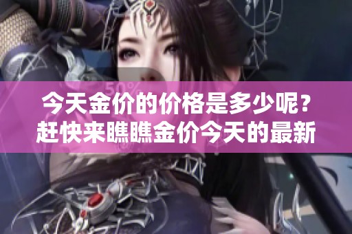 今天金价的价格是多少呢？赶快来瞧瞧金价今天的最新行情！