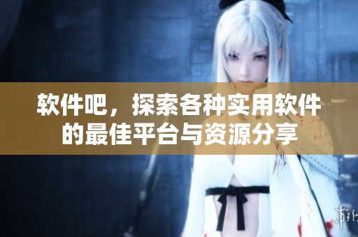 软件吧，探索各种实用软件的最佳平台与资源分享