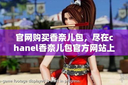 官网购买香奈儿包，尽在chanel香奈儿包官方网站上等你探索