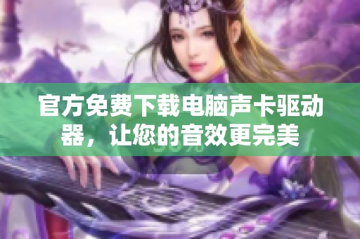 官方免费下载电脑声卡驱动器，让您的音效更完美