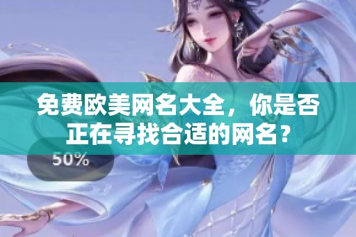 免费欧美网名大全，你是否正在寻找合适的网名？