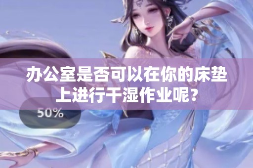 办公室是否可以在你的床垫上进行干湿作业呢？