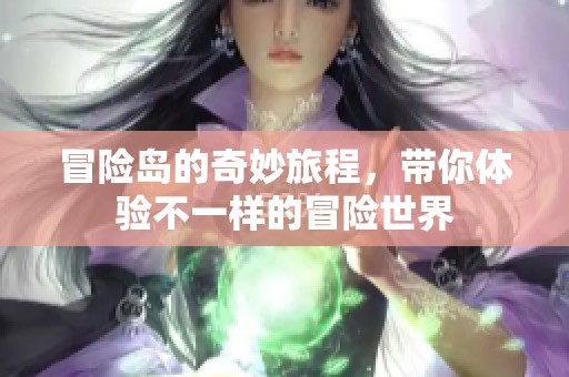 冒险岛的奇妙旅程，带你体验不一样的冒险世界