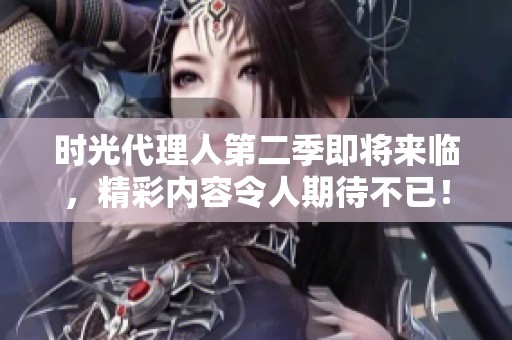 时光代理人第二季即将来临，精彩内容令人期待不已！