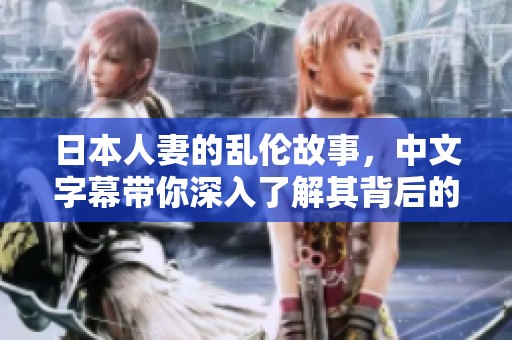 日本人妻的乱伦故事，中文字幕带你深入了解其背后的秘密。