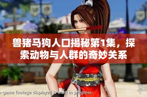 兽猪马狗人口揭秘第1集，探索动物与人群的奇妙关系