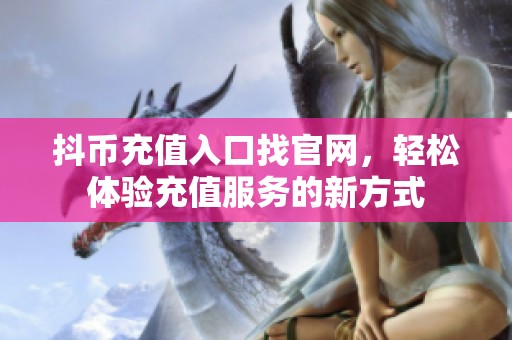 抖币充值入口找官网，轻松体验充值服务的新方式
