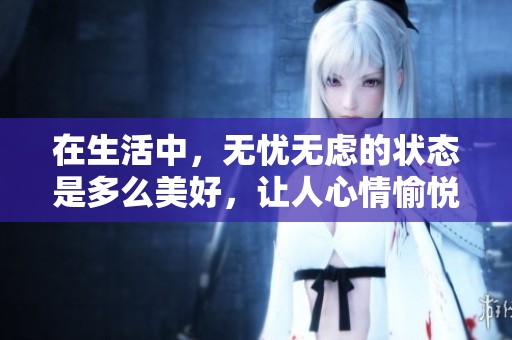 在生活中，无忧无虑的状态是多么美好，让人心情愉悦。