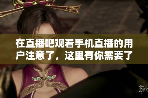 在直播吧观看手机直播的用户注意了，这里有你需要了解的信息！