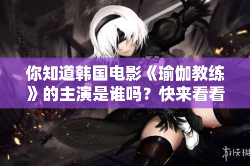你知道韩国电影《瑜伽教练》的主演是谁吗？快来看看吧！