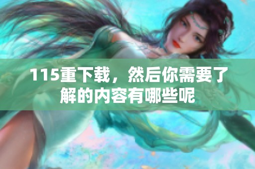 115重下载，然后你需要了解的内容有哪些呢