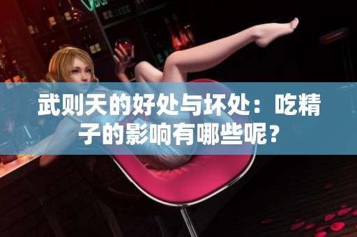 武则天的好处与坏处：吃精子的影响有哪些呢？
