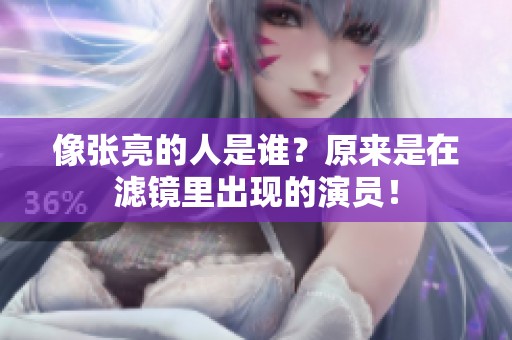 像张亮的人是谁？原来是在滤镜里出现的演员！