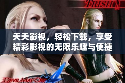天天影视，轻松下载，享受精彩影视的无限乐趣与便捷。