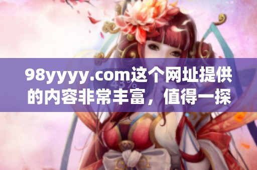 98yyyy.com这个网址提供的内容非常丰富，值得一探究竟。