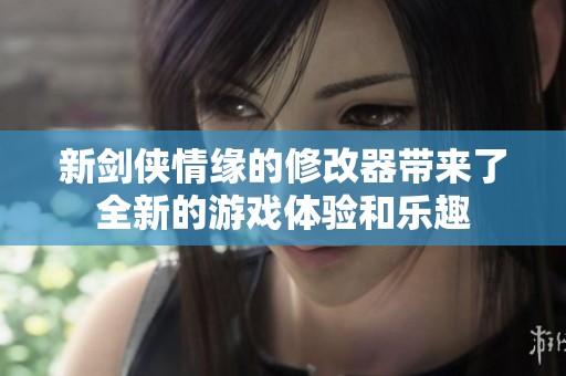 新剑侠情缘的修改器带来了全新的游戏体验和乐趣
