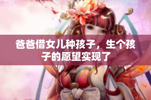 爸爸借女儿种孩子，生个孩子的愿望实现了