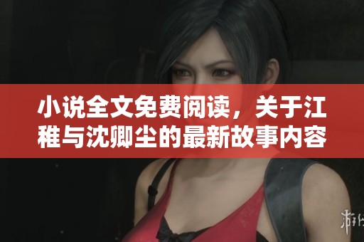小说全文免费阅读，关于江稚与沈卿尘的最新故事内容分享
