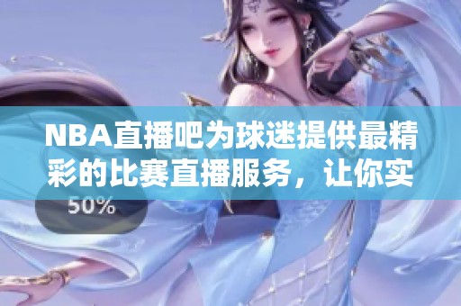 NBA直播吧为球迷提供最精彩的比赛直播服务，让你实时掌握赛事动态