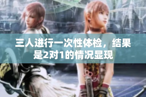 三人进行一次性体检，结果是2对1的情况显现