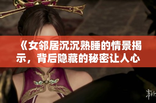 《女邻居沉沉熟睡的情景揭示，背后隐藏的秘密让人心惊》