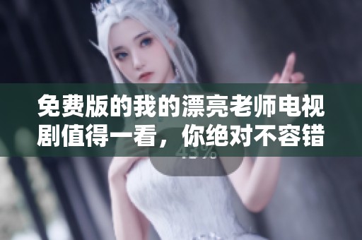 免费版的我的漂亮老师电视剧值得一看，你绝对不容错过！