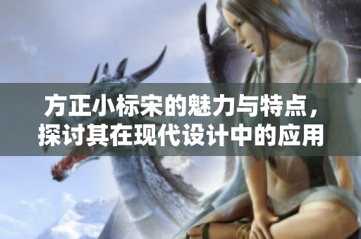 方正小标宋的魅力与特点，探讨其在现代设计中的应用与价值