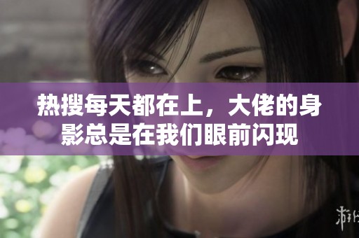 热搜每天都在上，大佬的身影总是在我们眼前闪现