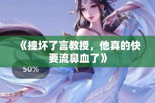 《撞坏了言教授，他真的快要流鼻血了》