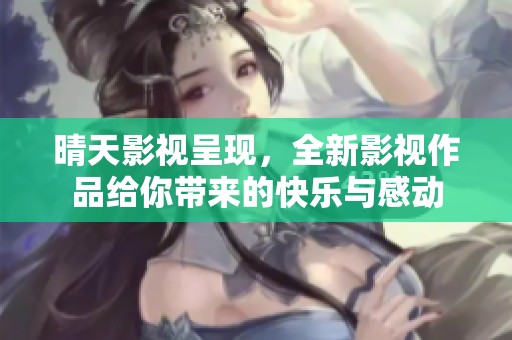 晴天影视呈现，全新影视作品给你带来的快乐与感动