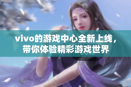 vivo的游戏中心全新上线，带你体验精彩游戏世界
