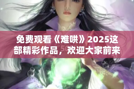 免费观看《难哄》2025这部精彩作品，欢迎大家前来观看和体验