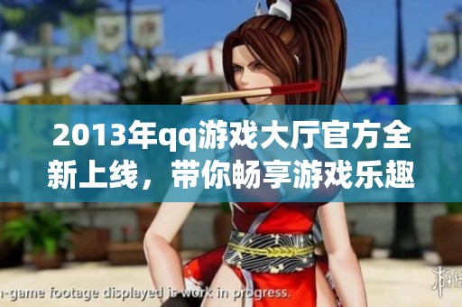 2013年qq游戏大厅官方全新上线，带你畅享游戏乐趣与精彩体验