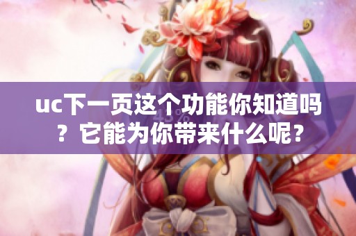 uc下一页这个功能你知道吗？它能为你带来什么呢？