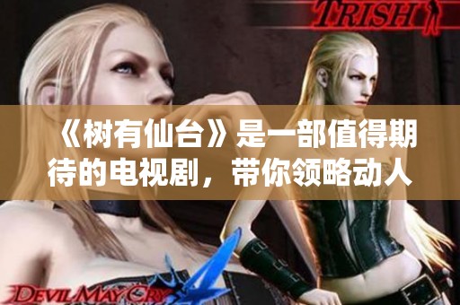 《树有仙台》是一部值得期待的电视剧，带你领略动人的故事与美丽的风景