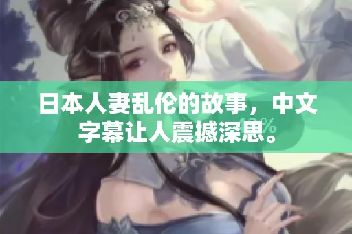 日本人妻乱伦的故事，中文字幕让人震撼深思。