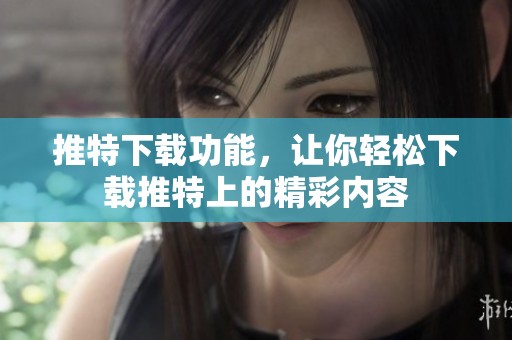 推特下载功能，让你轻松下载推特上的精彩内容