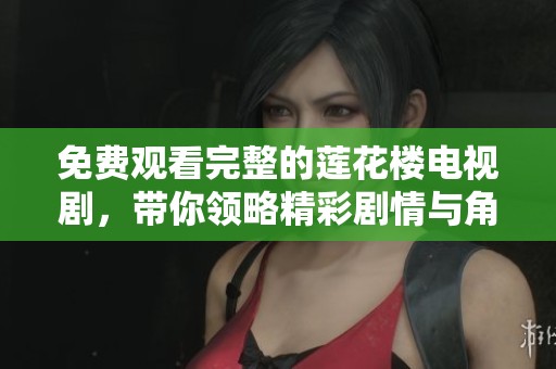 免费观看完整的莲花楼电视剧，带你领略精彩剧情与角色魅力