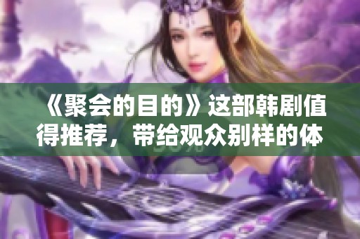 《聚会的目的》这部韩剧值得推荐，带给观众别样的体验与深刻的思考