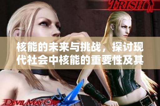 核能的未来与挑战，探讨现代社会中核能的重要性及其问题