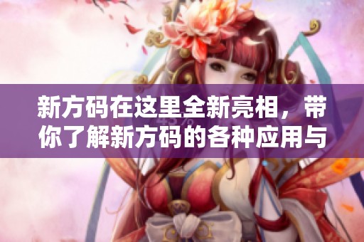 新方码在这里全新亮相，带你了解新方码的各种应用与特点