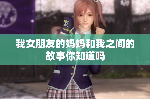 我女朋友的妈妈和我之间的故事你知道吗