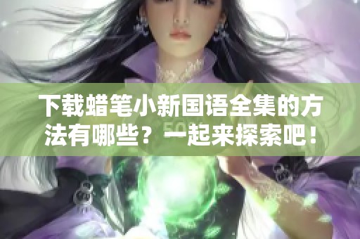 下载蜡笔小新国语全集的方法有哪些？一起来探索吧！
