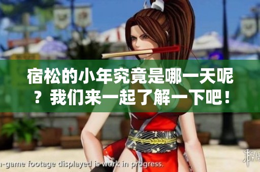 宿松的小年究竟是哪一天呢？我们来一起了解一下吧！